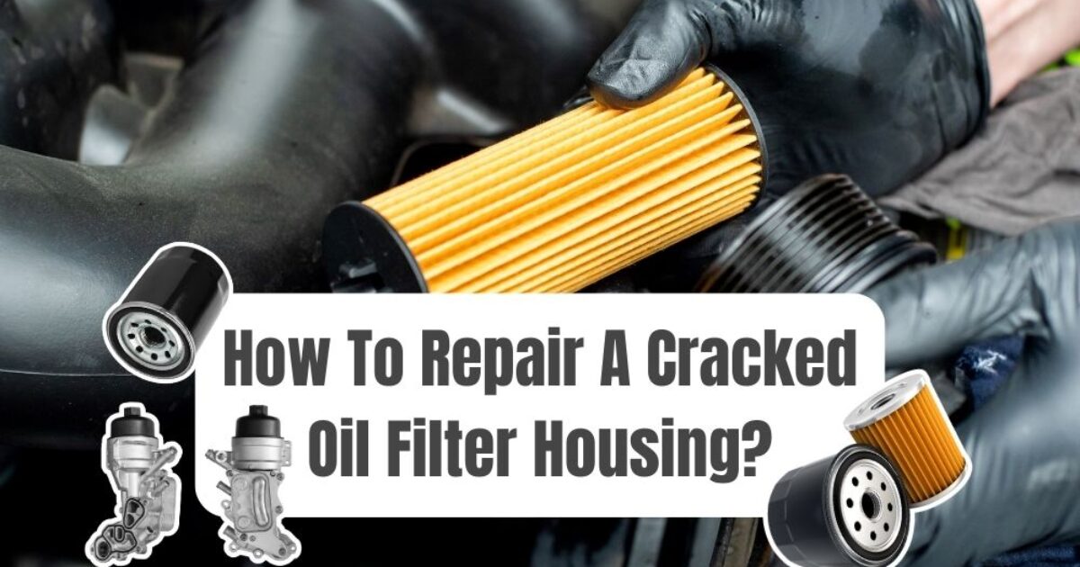 how-to-repair-cracked-oil-filter-housing-quick-fixes-for-oil-leak